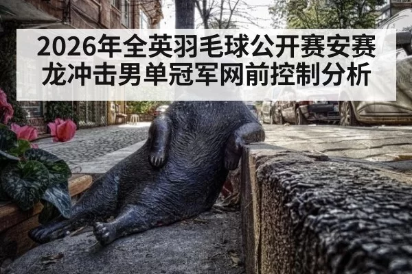 2026年全英羽毛球公开赛安赛龙冲击男单冠军网前控制分析