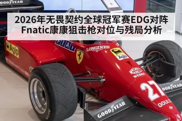 2026年无畏契约全球冠军赛EDG对阵Fnatic康康狙击枪对位与残局分析